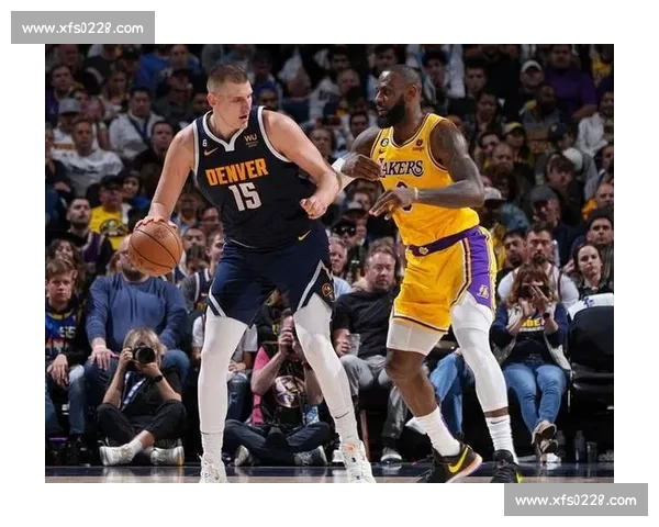 掘金湖人西决第五战激烈对决约基奇詹姆斯胜负走向解析关键时刻表现